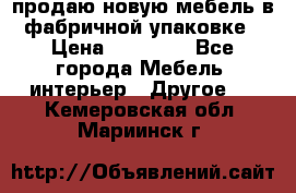 продаю новую мебель в фабричной упаковке › Цена ­ 12 750 - Все города Мебель, интерьер » Другое   . Кемеровская обл.,Мариинск г.